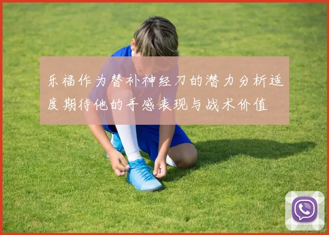 乐福作为替补神经刀的潜力分析适度期待他的手感表现与战术价值