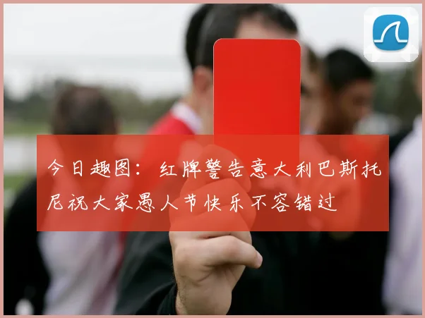 今日趣图：红牌警告意大利巴斯托尼祝大家愚人节快乐不容错过