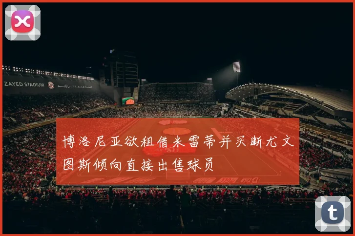 博洛尼亚欲租借米雷蒂并买断尤文图斯倾向直接出售球员
