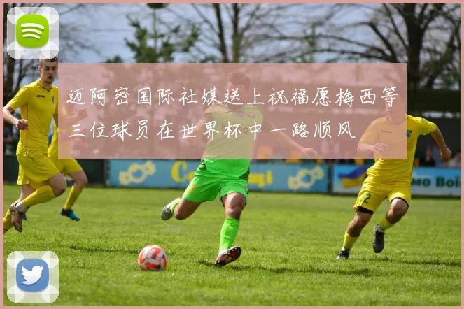迈阿密国际社媒送上祝福愿梅西等三位球员在世界杯中一路顺风