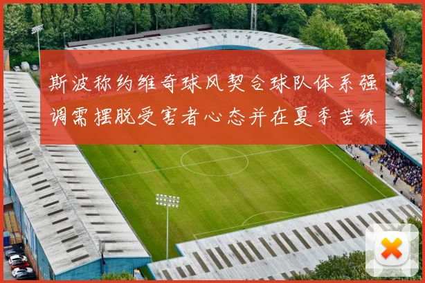 斯波称约维奇球风契合球队体系强调需摆脱受害者心态并在夏季苦练
