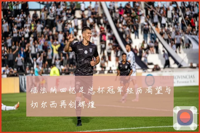 福法纳回忆足总杯冠军经历渴望与切尔西再创辉煌