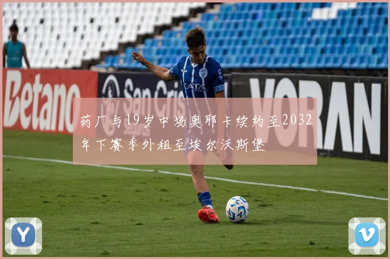 药厂与19岁中场奥耶卡续约至2032年下赛季外租至埃尔沃斯堡